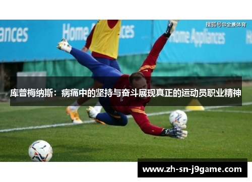 库普梅纳斯：病痛中的坚持与奋斗展现真正的运动员职业精神
