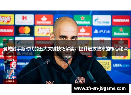 曼城射手新时代的五大关键技巧解读：提升进攻效率的核心秘诀