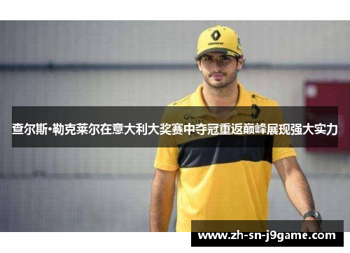 查尔斯·勒克莱尔在意大利大奖赛中夺冠重返巅峰展现强大实力 查尔斯·勒克莱尔在意大利大奖赛中夺冠重返巅峰展现强大实力