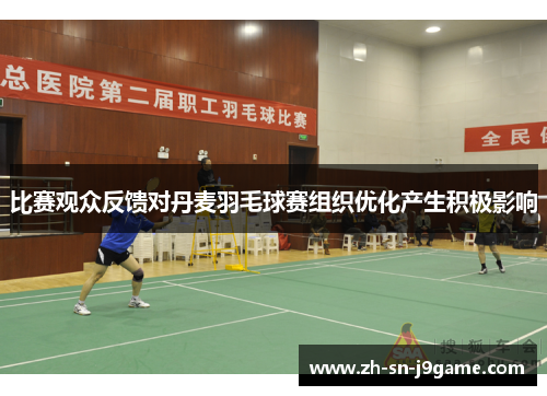 比赛观众反馈对丹麦羽毛球赛组织优化产生积极影响 比赛观众反馈对丹麦羽毛球赛组织优化产生积极影响