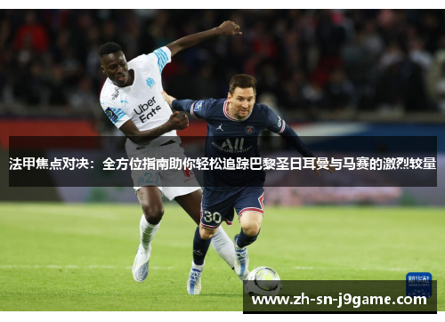 法甲焦点对决:全方位指南助你轻松追踪巴黎圣日耳曼与马赛的激烈较量 法甲焦点对决:全方位指南助你轻松追踪巴黎圣日耳曼与马赛的激烈较量