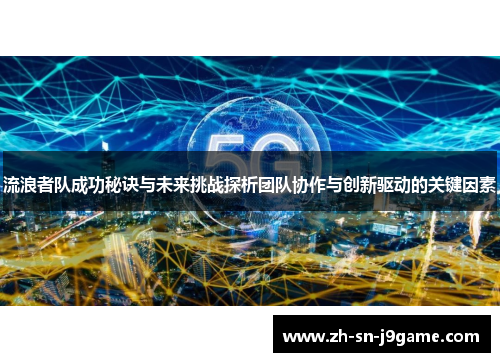 流浪者队成功秘诀与未来挑战探析团队协作与创新驱动的关键因素 流浪者队成功秘诀与未来挑战探析团队协作与创新驱动的关键因素