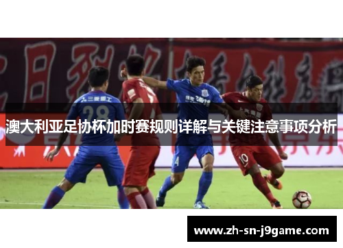 澳大利亚足协杯加时赛规则详解与关键注意事项分析