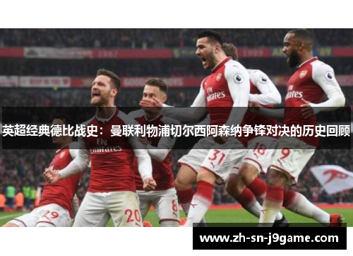 英超经典德比战史:曼联利物浦切尔西阿森纳争锋对决的历史回顾 英超经典德比战史:曼联利物浦切尔西阿森纳争锋对决的历史回顾