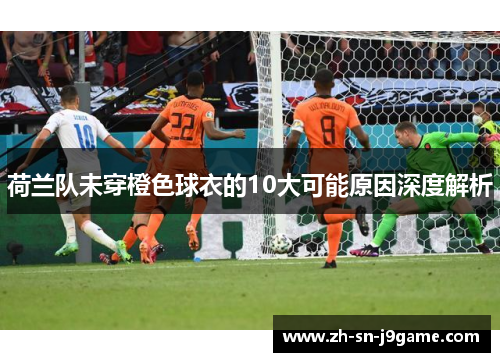 荷兰队未穿橙色球衣的10大可能原因深度解析