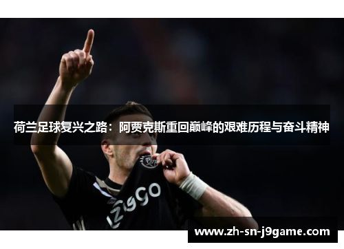 荷兰足球复兴之路:阿贾克斯重回巅峰的艰难历程与奋斗精神 荷兰足球复兴之路:阿贾克斯重回巅峰的艰难历程与奋斗精神