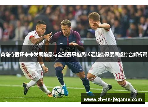 莫塔夺冠杯未来发展前景与全球赛事格局长远趋势深度展望综合解析篇