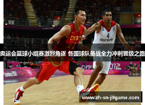 奥运会篮球小组赛激烈角逐 各国球队备战全力冲刺晋级之路 奥运会篮球小组赛激烈角逐 各国球队备战全力冲刺晋级之路