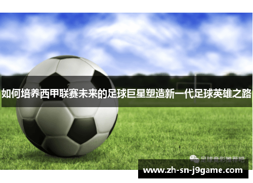 如何培养西甲联赛未来的足球巨星塑造新一代足球英雄之路 如何培养西甲联赛未来的足球巨星塑造新一代足球英雄之路