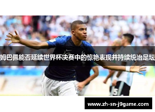 姆巴佩能否延续世界杯决赛中的惊艳表现并持续统治足坛
