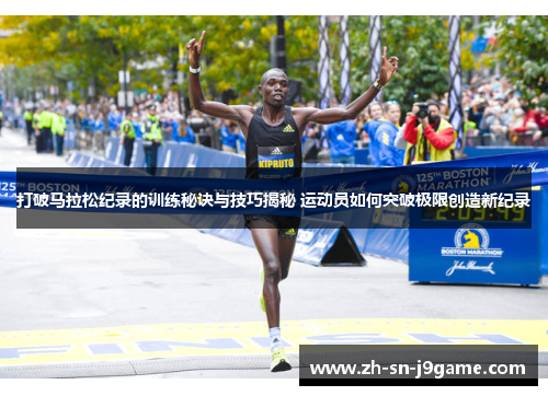 打破马拉松纪录的训练秘诀与技巧揭秘 运动员如何突破极限创造新纪录