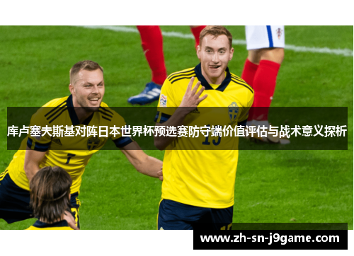 库卢塞夫斯基对阵日本世界杯预选赛防守端价值评估与战术意义探析