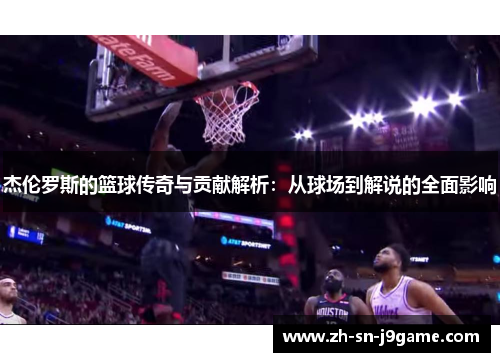 杰伦罗斯的篮球传奇与贡献解析：从球场到解说的全面影响