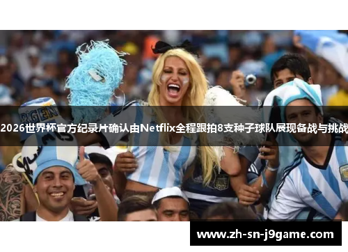 2026世界杯官方纪录片确认由Netflix全程跟拍8支种子球队展现备战与挑战