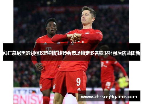 拜仁慕尼黑筹划强攻热刺防线转会市场锁定多名铁卫补强后防蓝图新 拜仁慕尼黑筹划强攻热刺防线转会市场锁定多名铁卫补强后防蓝图新