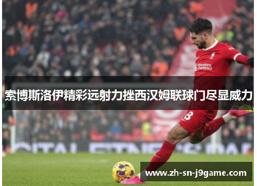 索博斯洛伊精彩远射力挫西汉姆联球门尽显威力