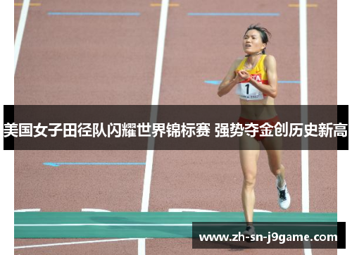 美国女子田径队闪耀世界锦标赛 强势夺金创历史新高 美国女子田径队闪耀世界锦标赛 强势夺金创历史新高