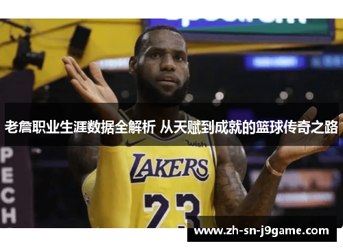 老詹职业生涯数据全解析 从天赋到成就的篮球传奇之路 老詹职业生涯数据全解析 从天赋到成就的篮球传奇之路