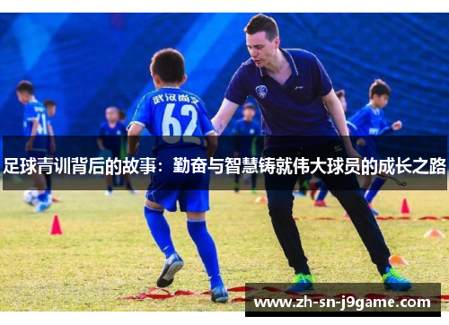 足球青训背后的故事：勤奋与智慧铸就伟大球员的成长之路