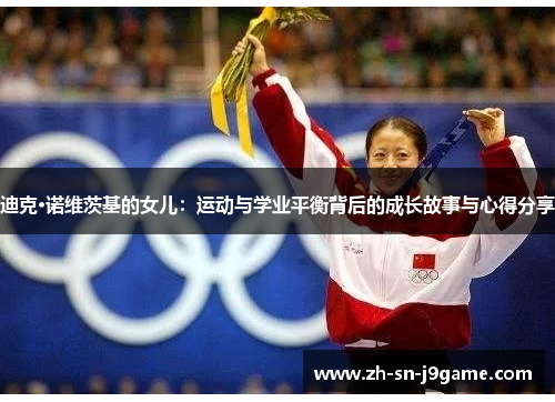 迪克·诺维茨基的女儿:运动与学业平衡背后的成长故事与心得分享 迪克·诺维茨基的女儿:运动与学业平衡背后的成长故事与心得分享