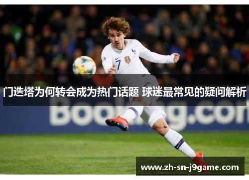 门迭塔为何转会成为热门话题 球迷最常见的疑问解析 门迭塔为何转会成为热门话题 球迷最常见的疑问解析