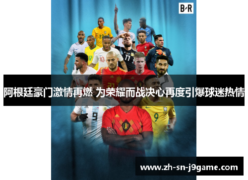 阿根廷豪门激情再燃 为荣耀而战决心再度引爆球迷热情 阿根廷豪门激情再燃 为荣耀而战决心再度引爆球迷热情