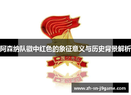 阿森纳队徽中红色的象征意义与历史背景解析