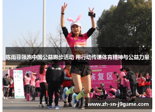 陈雨菲领跑中国公益跑步活动 用行动传递体育精神与公益力量 陈雨菲领跑中国公益跑步活动 用行动传递体育精神与公益力量